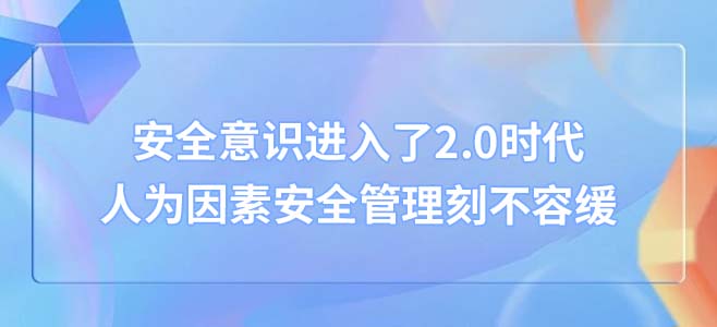 安(ān)全意识,进,入了,2.0,时代,人为(wèi)因素,安(ān)全,管理(lǐ),刻不容缓